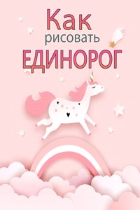 Как рисовать единорогов Книга для детей 4-8 л&