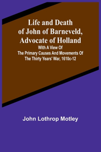 Life and Death of John of Barneveld, Advocate of Holland