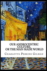 Our Androcentric Culture Or The Man-Made World( Illustrated edition)