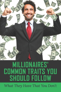 Millionaires' Common Traits You Should Follow: What They Have That You Don't: Growing Your Capital Through Wise Investments