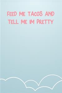Feed Me Tacos And Tell Me I'M Pretty