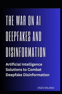 War on AI Deepfakes and Disinformation: Artificial Intelligence Solutions to Combat Deepfake Disinformation