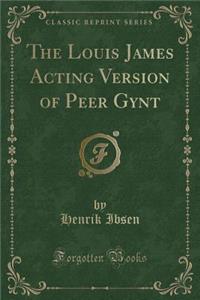 The Louis James Acting Version of Peer Gynt (Classic Reprint)