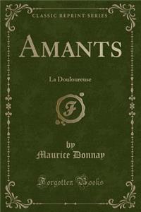 Amants: La Douloureuse (Classic Reprint): La Douloureuse (Classic Reprint)