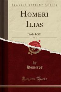 Homeri Ilias, Vol. 1: Iliadis I-XII (Classic Reprint)