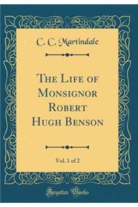 The Life of Monsignor Robert Hugh Benson, Vol. 1 of 2 (Classic Reprint)