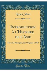 Introduction ï¿½ l'Histoire de l'Asie: Turcs Et Mongols, Des Origines ï¿½ 1405 (Classic Reprint)
