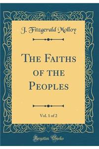 The Faiths of the Peoples, Vol. 1 of 2 (Classic Reprint)