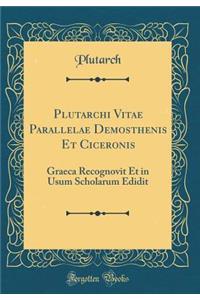 Plutarchi Vitae Parallelae Demosthenis Et Ciceronis: Graeca Recognovit Et in Usum Scholarum Edidit (Classic Reprint)