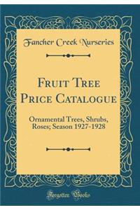 Fruit Tree Price Catalogue: Ornamental Trees, Shrubs, Roses; Season 1927-1928 (Classic Reprint)