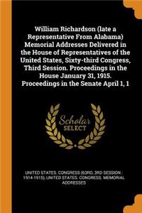 William Richardson (late a Representative From Alabama) Memorial Addresses Delivered in the House of Representatives of the United States, Sixty-third Congress, Third Session. Proceedings in the House January 31, 1915. Proceedings in the Senate Apr