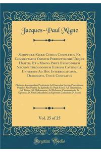 Scripturæ Sacræ Cursus Completus, Ex Commentariis Omnium Perfectissimis Ubique Habitis, Et a Magna Parte Episcoporum Necnon Theologorum Europæ Catholicæ, Universim Ad Hoc Interrogatorum, Designatis, Unicè Conflatus, Vol. 25 of 25: Plurimis Annotant