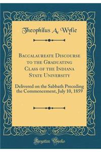 Baccalaureate Discourse to the Graduating Class of the Indiana State University: Delivered on the Sabbath Preceding the Commencement, July 10, 1859 (Classic Reprint)