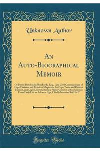 An Auto-Biographical Memoir: Of Petrus Borchardus Borcherds, Esq., Late Civil Commissioner of Cape Division and Resident Magistrate for Cape Town and District Thereof, and Cape District; Being a Plain Narrative of Occurrences From Early Life to Adv