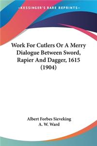 Work For Cutlers Or A Merry Dialogue Between Sword, Rapier And Dagger, 1615 (1904)