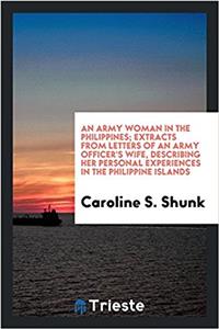 Army Woman in the Philippines; Extracts from Letters of an Army Officer's Wife, Describing Her Personal Experiences in the Philippine Islands