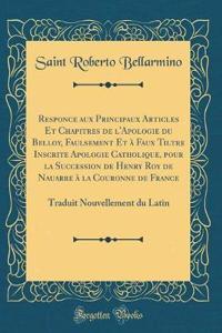 Responce Aux Principaux Articles Et Chapitres de l'Apologie Du Belloy, Faulsement Et ï¿½ Faux Tiltre Inscrite Apologie Catholique, Pour La Succession de Henry Roy de Nauarre ï¿½ La Couronne de France: Traduit Nouvellement Du Latin (Classic Reprint)