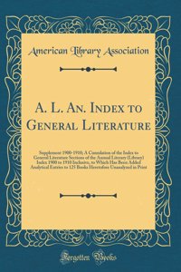 A. L. An. Index to General Literature: Supplement 1900-1910; A Cumulation of the Index to General Literature Sections of the Annual Literary (Library) Index 1900 to 1910 Inclusive, to Which Has Been Added Analytical Entries to 125 Books Heretofore