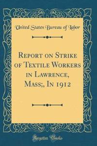 Report on Strike of Textile Workers in Lawrence, Mass;, in 1912 (Classic Reprint)