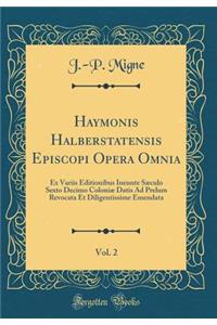 Haymonis Halberstatensis Episcopi Opera Omnia, Vol. 2: Ex Variis Editionibus Ineunte SÃ¦culo Sexto Decimo ColoniÃ¦ Datis Ad Prelum Revocata Et Diligentissime Emendata (Classic Reprint)