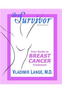 Be a Survivor: Your Guide to Breast Cancer Treatment