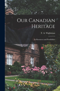 Our Canadian Heritage [microform]