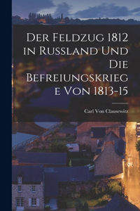 Feldzug 1812 in Russland Und Die Befreiungskriege Von 1813-15