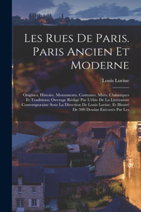 Les rues de Paris. Paris ancien et moderne; origines, histoire, monuments, costumes, murs, chroniques et traditions; ouvrage rédigé par l'élite de la littérature contemporaine sous la direction de Louis Lurine, et illustré de 300 dessins exécutés p