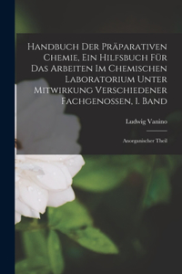 Handbuch der Präparativen Chemie, Ein Hilfsbuch für das Arbeiten im chemischen Laboratorium unter Mitwirkung verschiedener Fachgenossen, 1. Band