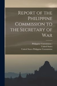Report of the Philippine Commission to the Secretary of War