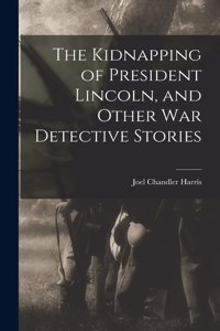 Kidnapping of President Lincoln, and Other war Detective Stories