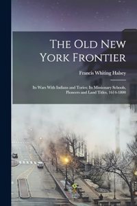 old New York Frontier; its Wars With Indians and Tories; its Missionary Schools, Pioneers and Land Titles, 1614-1800