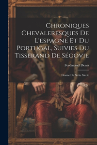 Chroniques Chevaleresques De L'espagne Et Du Portugal, Suivies Du Tisserand De Ségovie: Drame Du Xviie Siècle