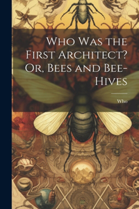 Who Was the First Architect? Or, Bees and Bee-Hives