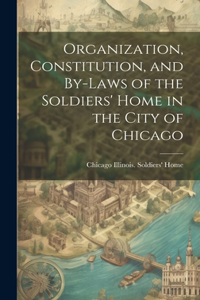 Organization, Constitution, and By-Laws of the Soldiers' Home in the City of Chicago