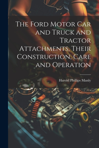 Ford Motor Car and Truck and Tractor Attachments, Their Construction, Care and Operation
