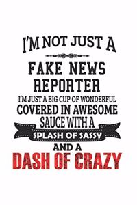 I'm Not Just A Fake News Reporter I'm Just A Big Cup Of Wonderful Covered In Awesome Sauce With A Splash Of Sassy And A Dash Of Crazy