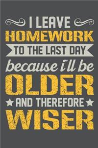 I Leave Homework To The Last Day Because I'll Be Older And Therefore Wiser