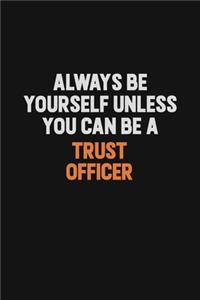 Always Be Yourself Unless You Can Be A Trust officer