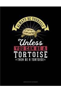 Always Be Yourself Unless You Can Be a Tortoise Then Be a Tortoise