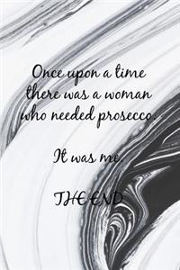 Once Upon a Time There Was a Woman Who Needed Prosecco. It Was Me. the End