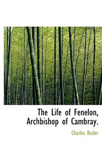 The Life of Fenelon, Archbishop of Cambray.