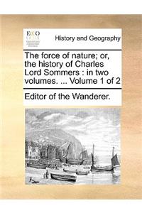 The Force of Nature; Or, the History of Charles Lord Sommers: In Two Volumes. ... Volume 1 of 2