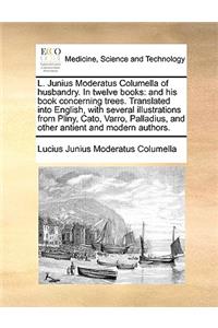 L. Junius Moderatus Columella of husbandry. In twelve books