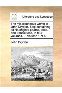 The Miscellaneous Works of John Dryden, Esq; Containing All His Original Poems, Tales, and Translations, in Four Volumes. ... Volume 1 of 4