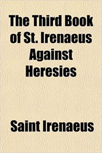 The Third Book of St. Irenaeus Against Heresies