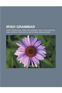 Irish Grammar: Irish Phonology, Irish Declension, Irish Conjugation, Irish Syntax, Irish Initial Mutations, Bearlachas