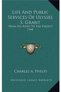Life and Public Services of Ulysses S. Grant