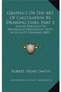 Graphics Or The Art Of Calculation By Drawing Lines, Part 1
