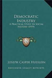 Democratic Industry: A Practical Study In Social History (1919)